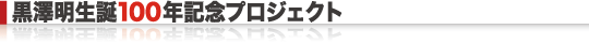 黒澤明生誕100年記念プロジェクト